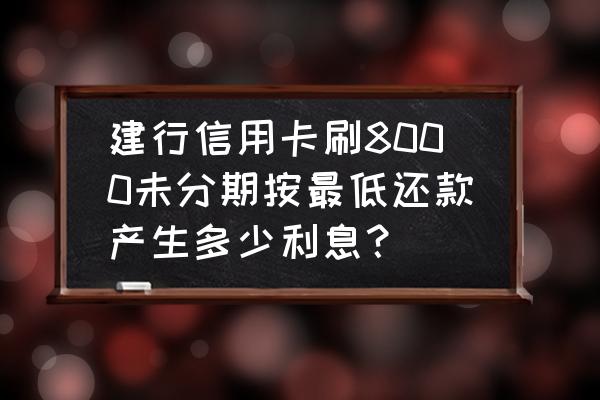 信用卡取八千不分期一个月还多少 建行信用卡刷8000未分期按最低还款产生多少利息？