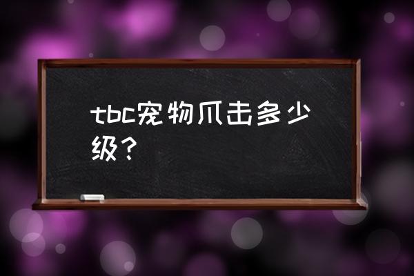 魔兽宠物几级攻击 tbc宠物爪击多少级？