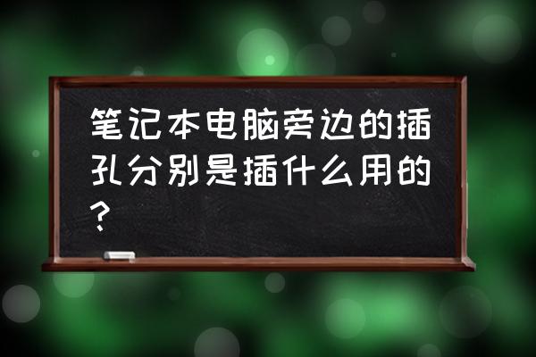 笔记本电脑上的插孔各是插什么线的 笔记本电脑旁边的插孔分别是插什么用的？