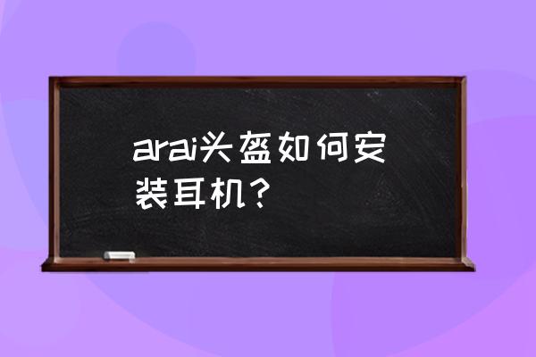 头盔怎样自装蓝牙耳机 arai头盔如何安装耳机？