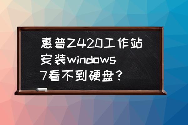 z工作站能装盗版系统吗 惠普Z420工作站安装windows7看不到硬盘？