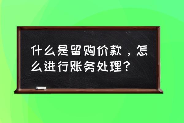 融资租赁的留购金怎么做账 什么是留购价款，怎么进行账务处理？