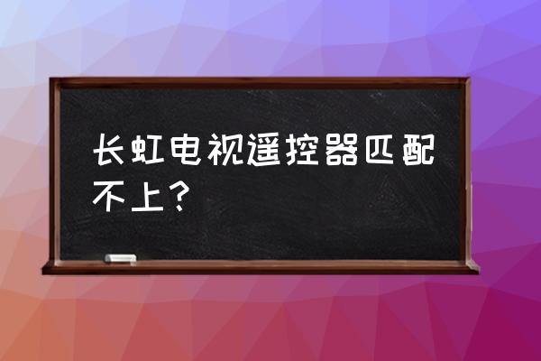 长虹电视遥控器断开怎么连接不上 长虹电视遥控器匹配不上？