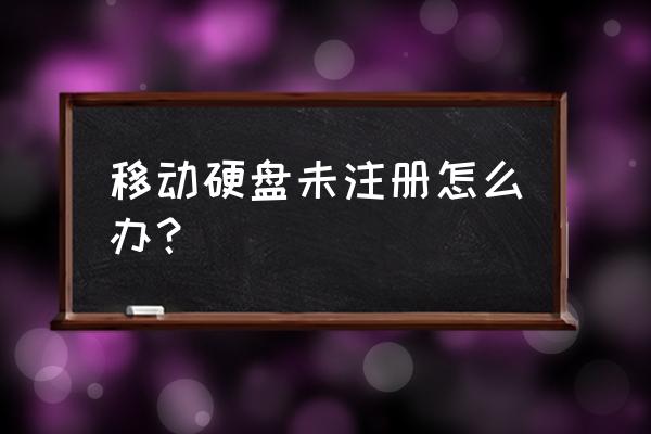 新购买的移动硬盘需要注册吗 移动硬盘未注册怎么办？