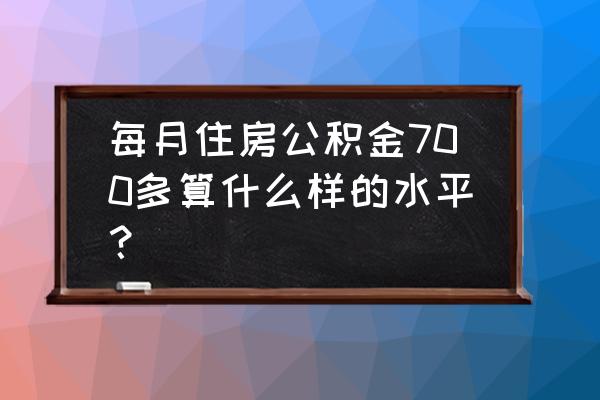 你们一个月公积金多少 每月住房公积金700多算什么样的水平？