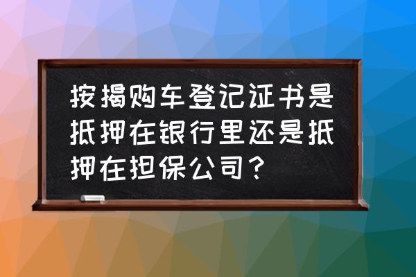 一般买车抵押贷款产证抵押在哪里 按揭购车登记证书是抵押在银行里还是抵押在担保公司？