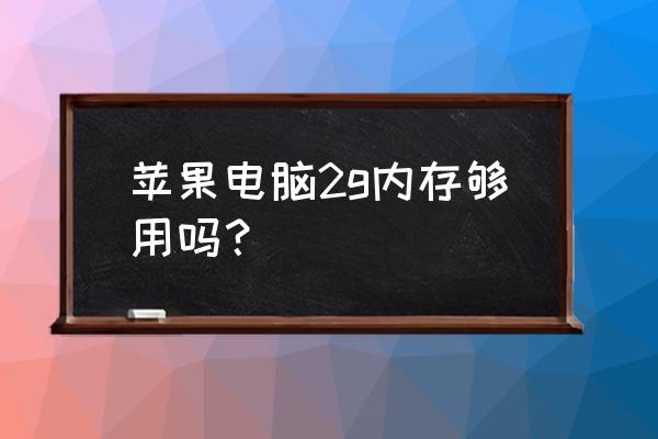 苹果电脑台式机多大内存 苹果电脑2g内存够用吗？