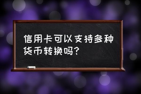 信用卡能换外汇吗 信用卡可以支持多种货币转换吗？