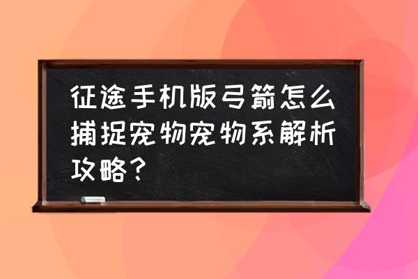 征途宠物技能在哪里学 征途手机版弓箭怎么捕捉宠物宠物系解析攻略？