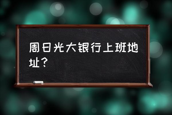 光大银行星期天营业吗 周日光大银行上班地址？