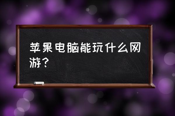 苹果电脑能玩哪些网页游戏 苹果电脑能玩什么网游？