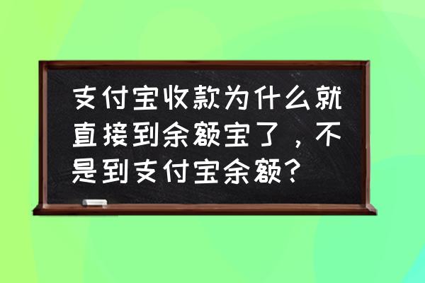 客户支付宝付钱怎么会到余额宝去 支付宝收款为什么就直接到余额宝了，不是到支付宝余额？