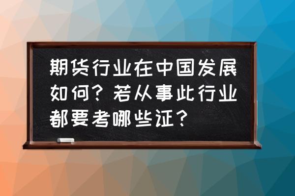 中国期货市场有多少资金 期货行业在中国发展如何？若从事此行业都要考哪些证？