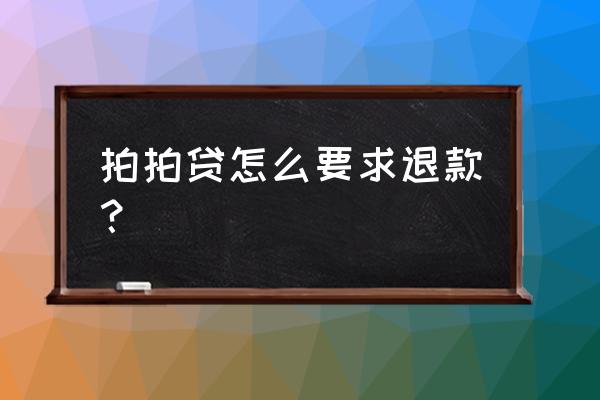 拍拍贷到账怎么退 拍拍贷怎么要求退款？