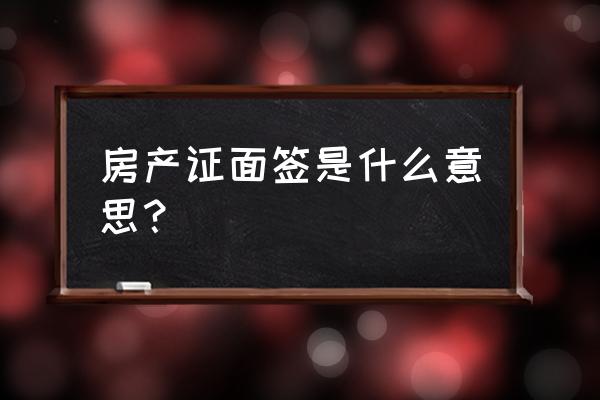 卖房子银行面签是什么意思 房产证面签是什么意思？