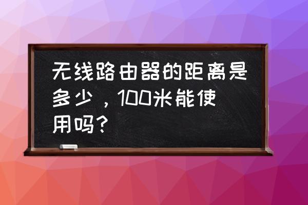 无线路由器发射多少米 无线路由器的距离是多少，100米能使用吗？