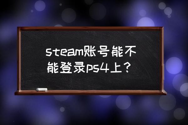 steam可以连接ps4吗 steam账号能不能登录ps4上？