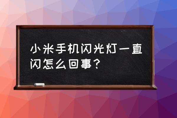 小米手机闪光灯怎么一直闪 小米手机闪光灯一直闪怎么回事？