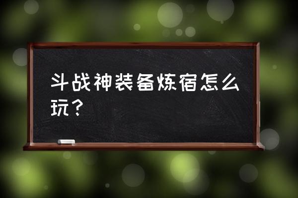 斗战神炼宿怎么刷 斗战神装备炼宿怎么玩？