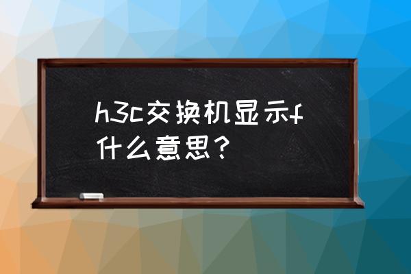 交换机风扇可以拆吗 h3c交换机显示f什么意思？