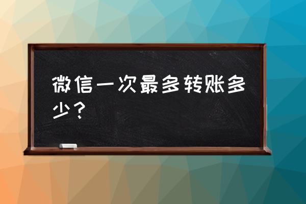 微信单次最多能转账多少 微信一次最多转账多少？