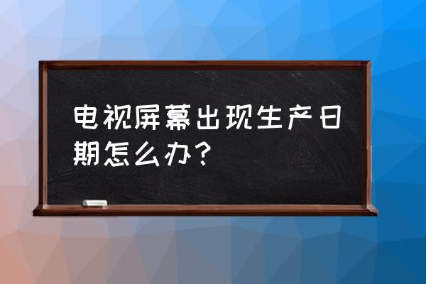 索尼电视生产日期怎么看 电视屏幕出现生产日期怎么办？