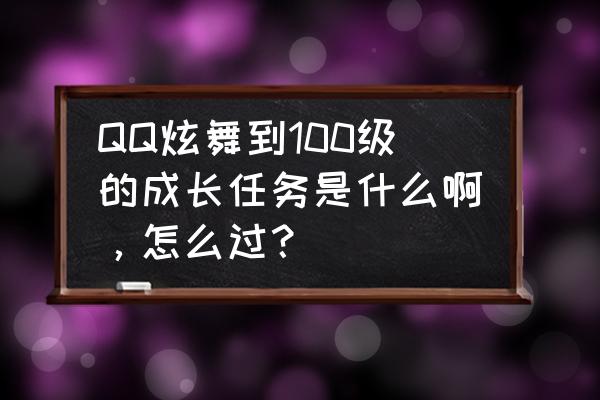 qq炫舞怎么做反键任务 QQ炫舞到100级的成长任务是什么啊，怎么过？