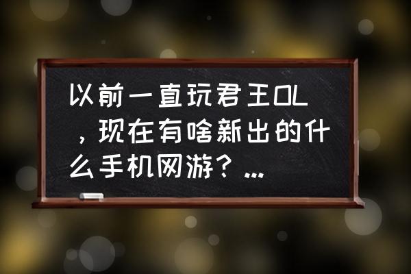 手机ol游戏有哪些 以前一直玩君王OL，现在有啥新出的什么手机网游？上古II？