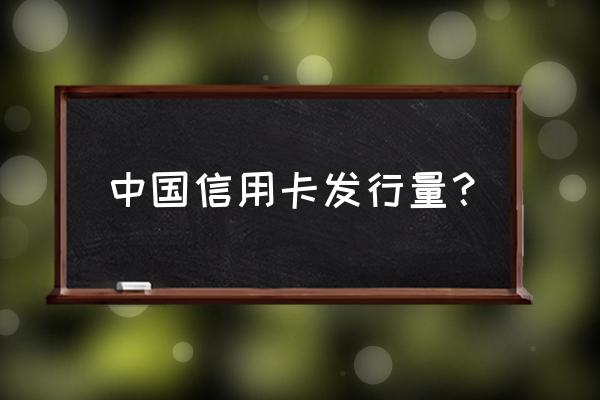 中国大陆发行了多少信用卡 中国信用卡发行量？