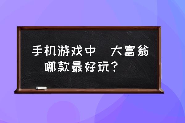 大富豪3好玩吗 手机游戏中[大富翁]哪款最好玩？