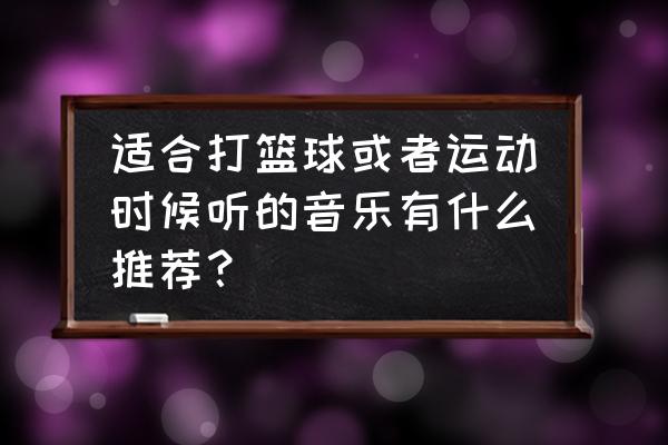 适合篮球游戏的动感音乐有哪些 适合打篮球或者运动时候听的音乐有什么推荐？