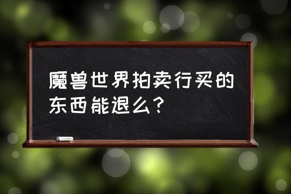 魔兽兑换装备后能退吗 魔兽世界拍卖行买的东西能退么？