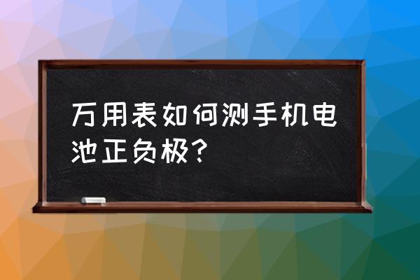 手机电池正负极中间个什么用 万用表如何测手机电池正负极？