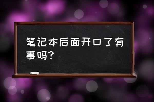 笔记本电脑后盖开了怎么办呢 笔记本后面开口了有事吗？