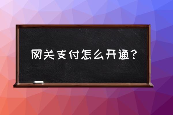 支付网关填写什么 网关支付怎么开通？