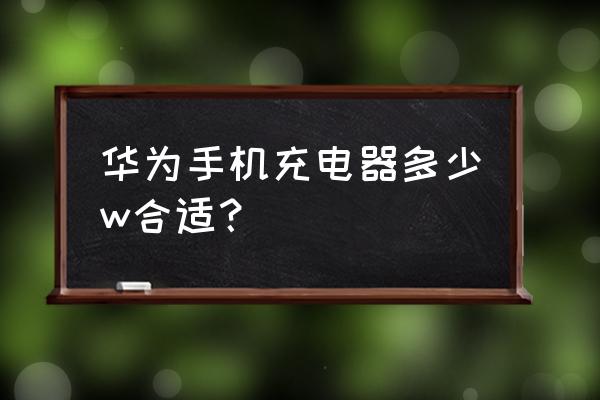 华为充电器买多大功率 华为手机充电器多少w合适？