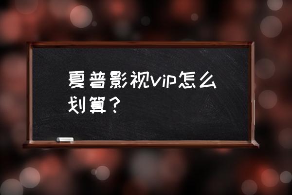 夏普电视vip多少钱 夏普影视vip怎么划算？