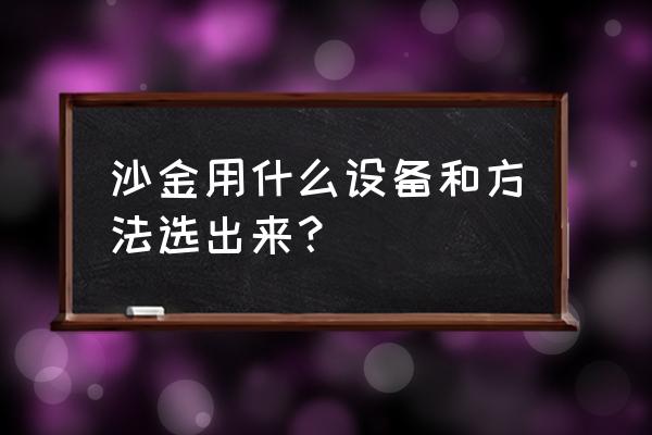 硫化黄金尾矿能用小溜槽洗金吗 沙金用什么设备和方法选出来？