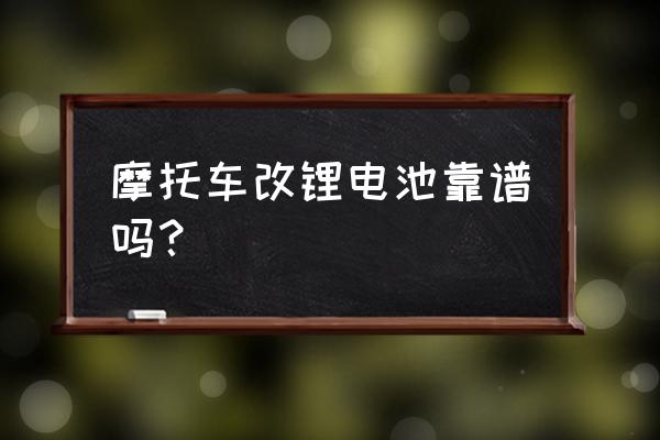 摩托车换锂电池好吗 摩托车改锂电池靠谱吗？