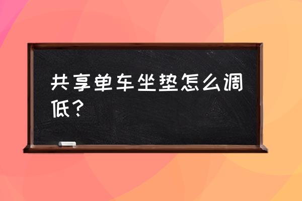 怎样调低共享单车的坐垫 共享单车坐垫怎么调低？