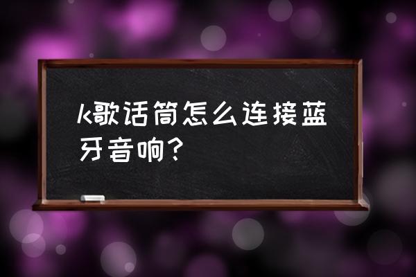 耳返怎么直接连音箱 k歌话筒怎么连接蓝牙音响？