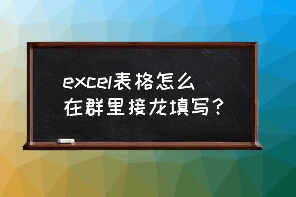 xlsx表格怎么接龙 excel表格怎么在群里接龙填写？