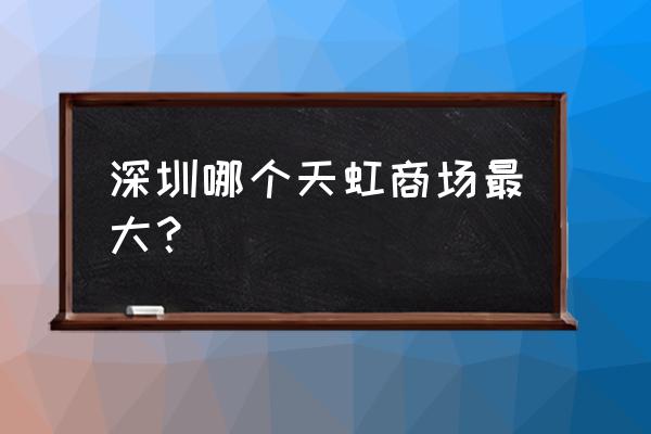 深圳天虹商场哪个有周大福 深圳哪个天虹商场最大？