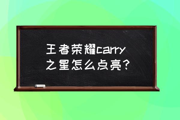 王者荣耀小妲己怎开启 王者荣耀carry之星怎么点亮？