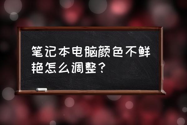 笔记本电脑在哪调颜色 笔记本电脑颜色不鲜艳怎么调整？