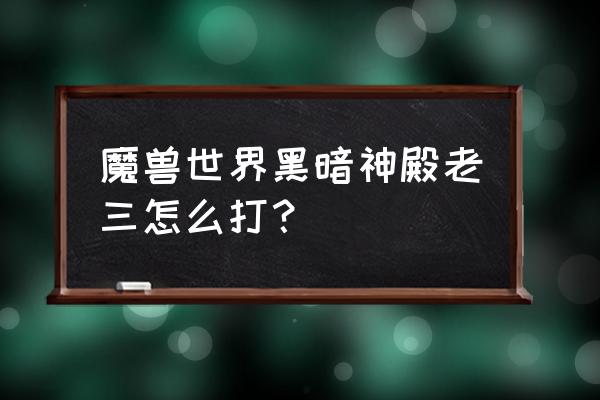 魔兽世界风暴神殿老三怎么打 魔兽世界黑暗神殿老三怎么打？