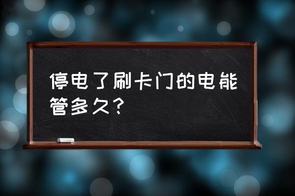 门禁后备电源管多久 停电了刷卡门的电能管多久？