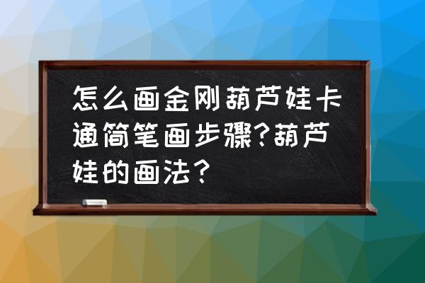 怎么画七个葫芦娃 怎么画金刚葫芦娃卡通简笔画步骤?葫芦娃的画法？