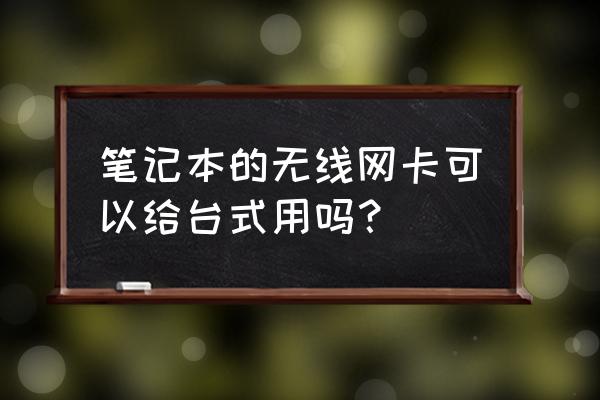 笔记本无线网卡能插台式机吗 笔记本的无线网卡可以给台式用吗？