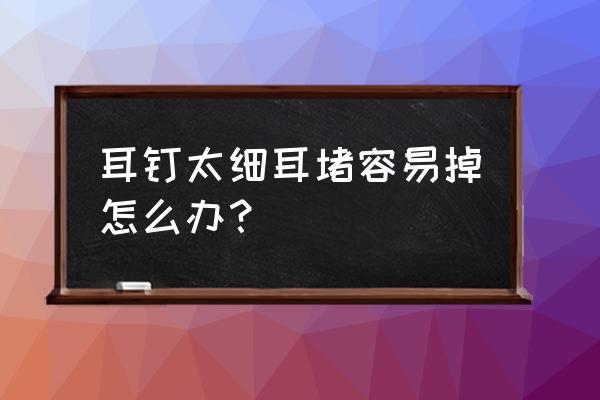 黄金耳饰怎么带耳堵不容易掉 耳钉太细耳堵容易掉怎么办？